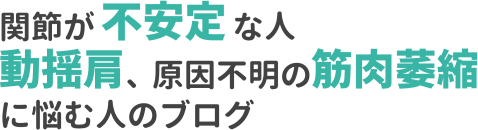『関節が不安定な人、動揺肩、原因不明の筋肉萎縮(やせ)に悩む人のブログ』